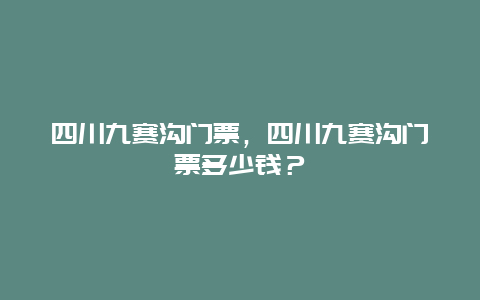 四川九赛沟门票，四川九赛沟门票多少钱？