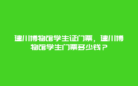 建川博物馆学生证门票，建川博物馆学生门票多少钱？