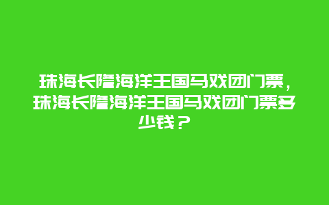 珠海长隆海洋王国马戏团门票，珠海长隆海洋王国马戏团门票多少钱？