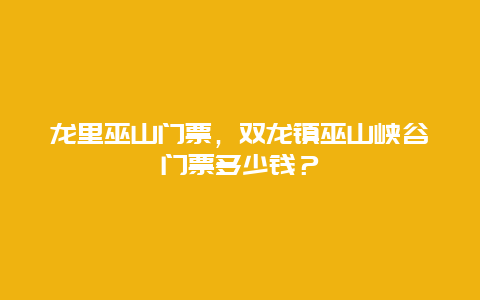 龙里巫山门票，双龙镇巫山峡谷门票多少钱？