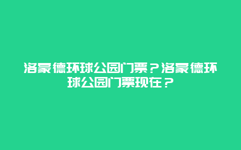 洛蒙德环球公园门票？洛蒙德环球公园门票现在？