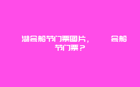 溱湖会船节门票图片，溱潼会船节门票？