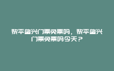 黎平肇兴门票免票吗，黎平肇兴门票免票吗今天？