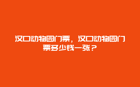 汉口动物园门票，汉口动物园门票多少钱一张？