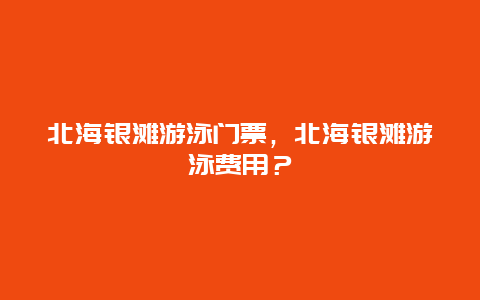 北海银滩游泳门票，北海银滩游泳费用？