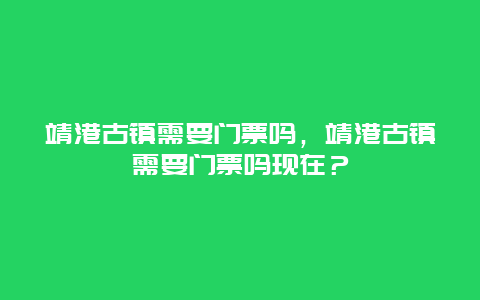 靖港古镇需要门票吗，靖港古镇需要门票吗现在？