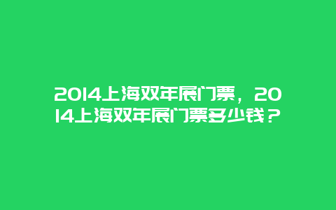 2014上海双年展门票，2014上海双年展门票多少钱？