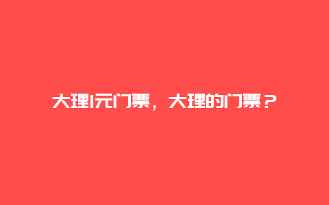 大理1元门票，大理的门票？