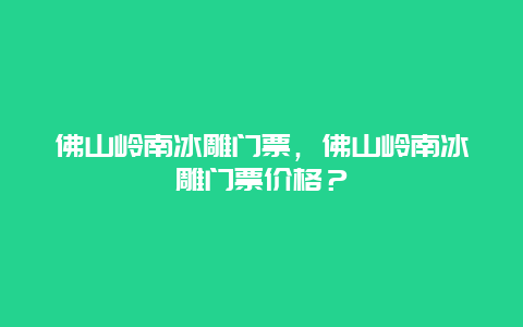 佛山岭南冰雕门票，佛山岭南冰雕门票价格？