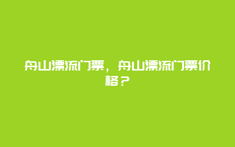 舟山漂流门票，舟山漂流门票价格？