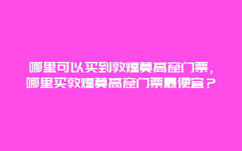 哪里可以买到敦煌莫高窟门票，哪里买敦煌莫高窟门票最便宜？