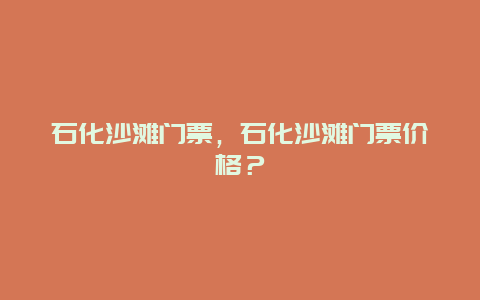 石化沙滩门票，石化沙滩门票价格？