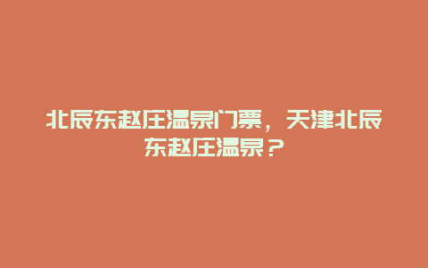 北辰东赵庄温泉门票，天津北辰东赵庄温泉？