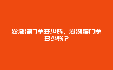 澎湖湾门票多少钱，澎湖湾门票多少钱？