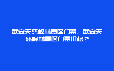 武安天慈峰林景区门票，武安天慈峰林景区门票价格？