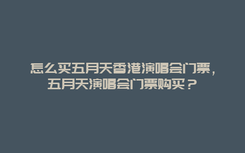 怎么买五月天香港演唱会门票，五月天演唱会门票购买？