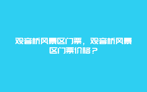 观音桥风景区门票，观音桥风景区门票价格？