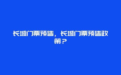 长城门票预售，长城门票预售政策？