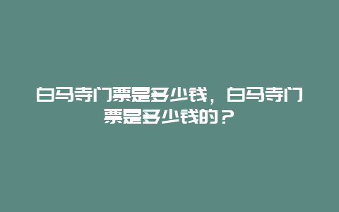 白马寺门票是多少钱，白马寺门票是多少钱的？