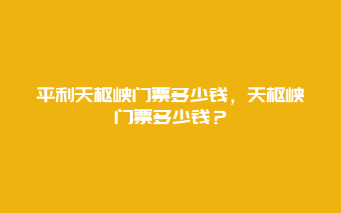 平利天枢峡门票多少钱，天枢峡门票多少钱？