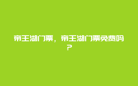 帝王湖门票，帝王湖门票免费吗？