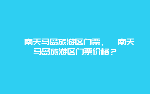 莒南天马岛旅游区门票，莒南天马岛旅游区门票价格？