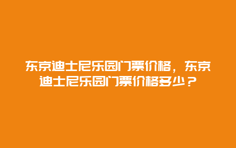 东京迪士尼乐园门票价格，东京迪士尼乐园门票价格多少？