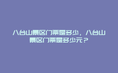 八台山景区门票是多少，八台山景区门票是多少元？