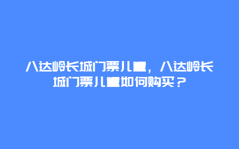 八达岭长城门票儿童，八达岭长城门票儿童如何购买？