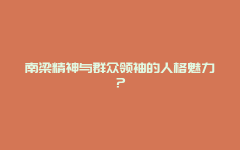 南梁精神与群众领袖的人格魅力？