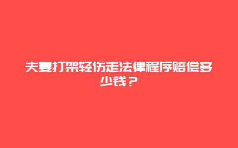 夫妻打架轻伤走法律程序赔偿多少钱？