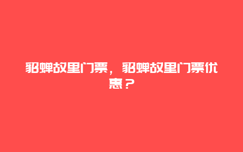 貂蝉故里门票，貂蝉故里门票优惠？