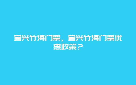 宜兴竹海门票，宜兴竹海门票优惠政策？