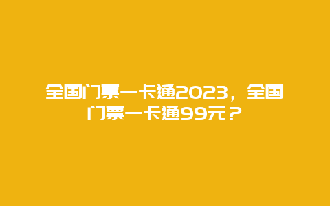 全国门票一卡通2023，全国门票一卡通99元？