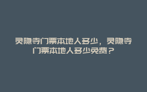 灵隐寺门票本地人多少，灵隐寺门票本地人多少免费？