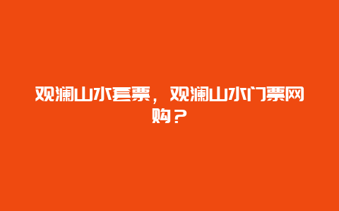 观澜山水套票，观澜山水门票网购？