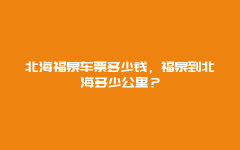 北海福泉车票多少钱，福泉到北海多少公里？