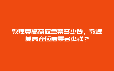 敦煌莫高窟应急票多少钱，敦煌莫高窟应急票多少钱？