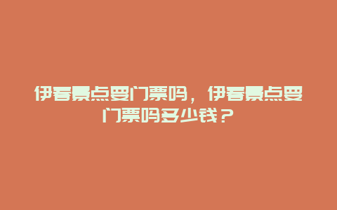 伊春景点要门票吗，伊春景点要门票吗多少钱？