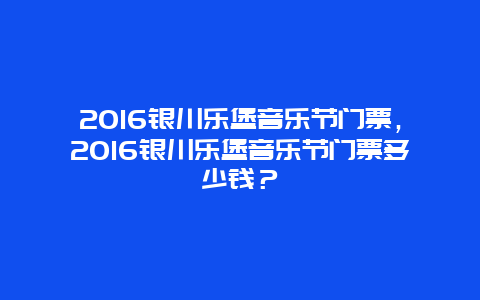 2016银川乐堡音乐节门票，2016银川乐堡音乐节门票多少钱？