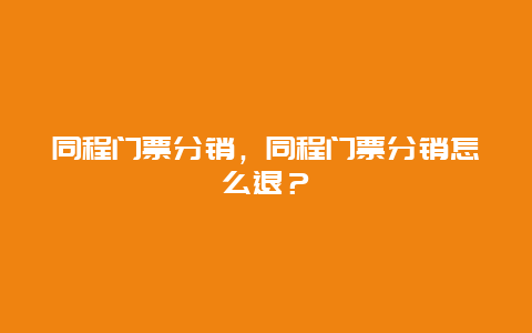 同程门票分销，同程门票分销怎么退？