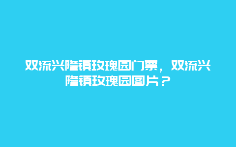 双流兴隆镇玫瑰园门票，双流兴隆镇玫瑰园图片？