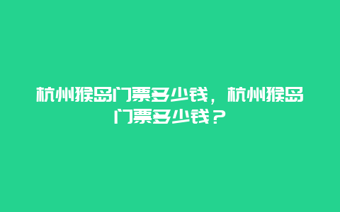 杭州猴岛门票多少钱，杭州猴岛门票多少钱？