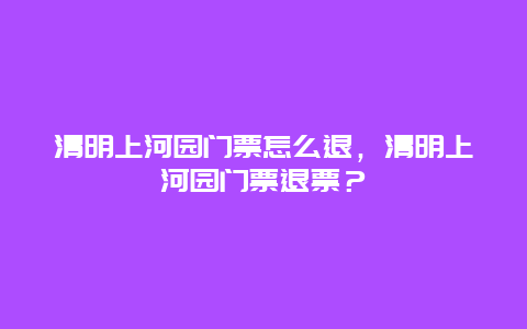 清明上河园门票怎么退，清明上河园门票退票？