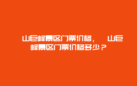 崂山巨峰景区门票价格，崂山巨峰景区门票价格多少？