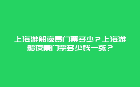 上海游船夜景门票多少？上海游船夜景门票多少钱一张？