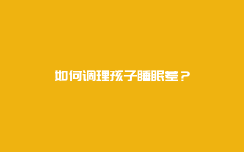 如何调理孩子睡眠差？