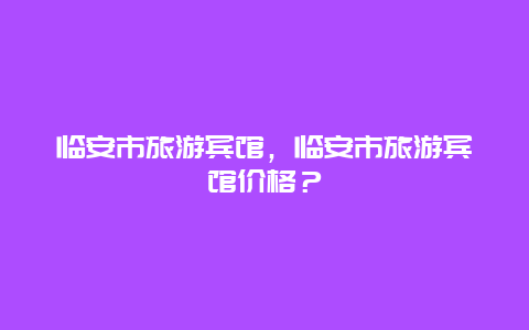 临安市旅游宾馆，临安市旅游宾馆价格？