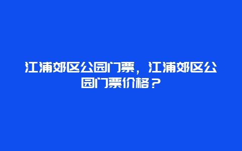 江浦郊区公园门票，江浦郊区公园门票价格？