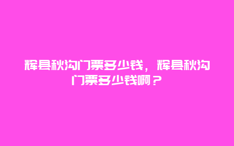 辉县秋沟门票多少钱，辉县秋沟门票多少钱啊？